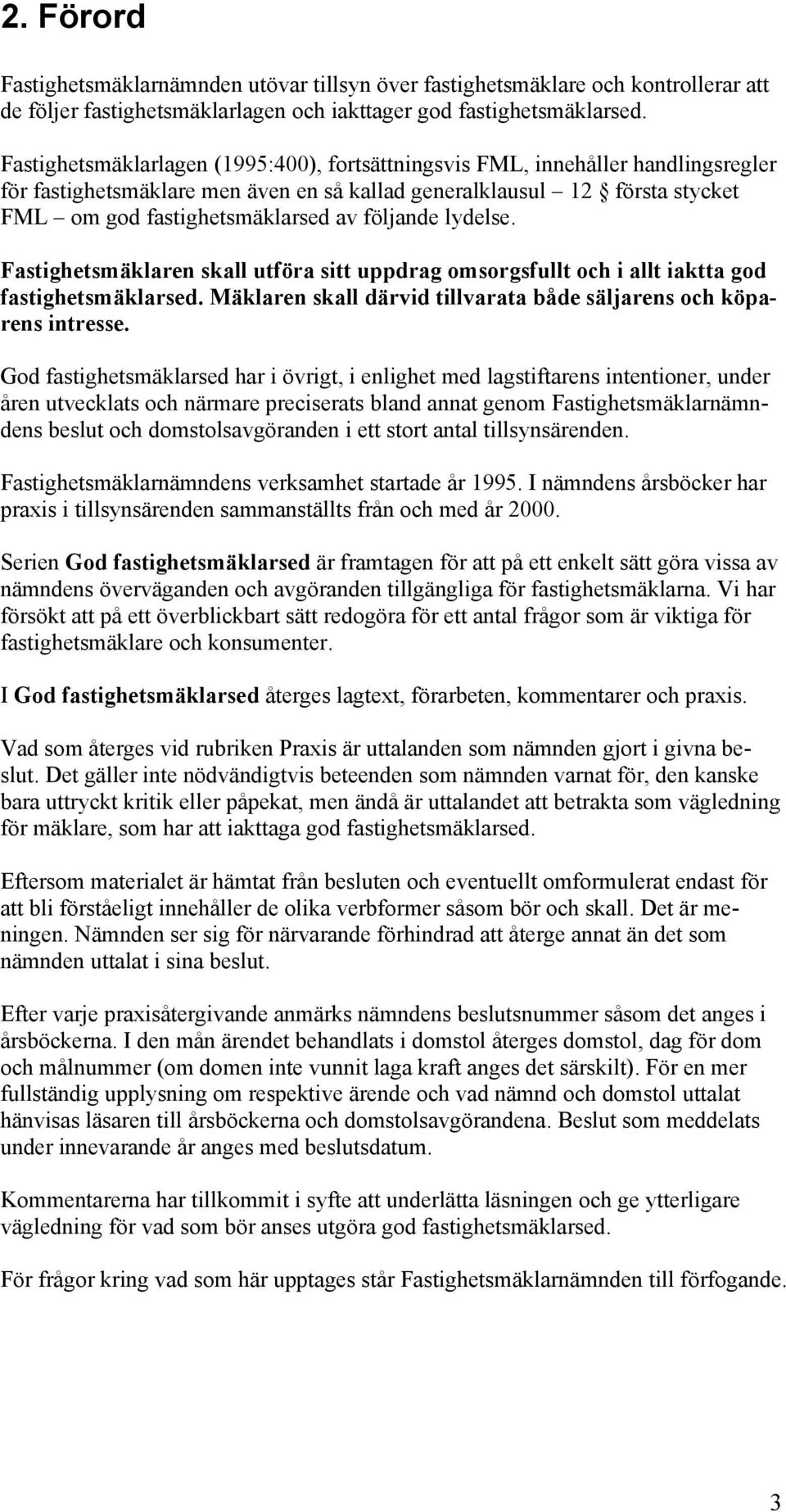 följande lydelse. Fastighetsmäklaren skall utföra sitt uppdrag omsorgsfullt och i allt iaktta god fastighetsmäklarsed. Mäklaren skall därvid tillvarata både säljarens och köparens intresse.