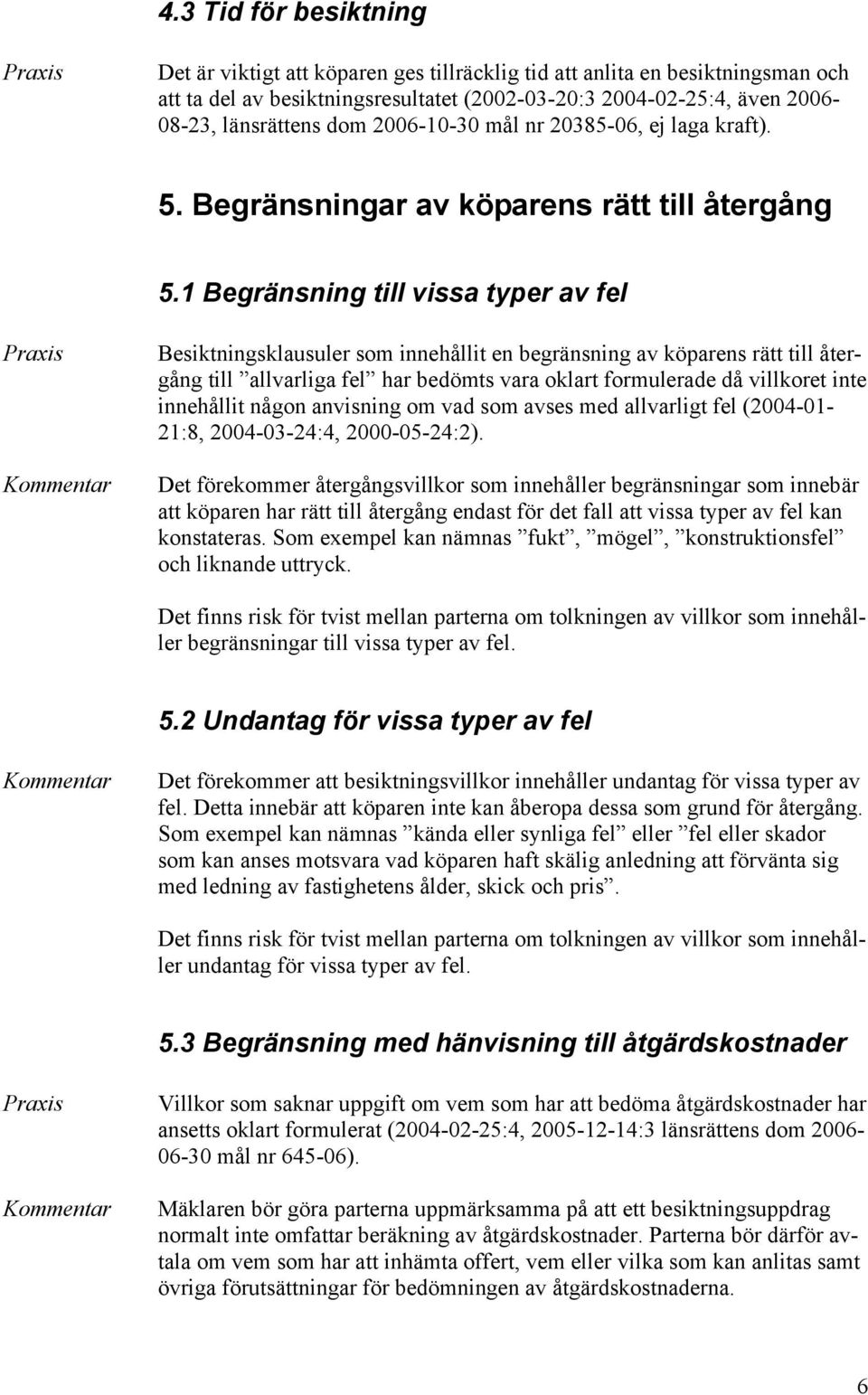 1 Begränsning till vissa typer av fel Besiktningsklausuler som innehållit en begränsning av köparens rätt till återgång till allvarliga fel har bedömts vara oklart formulerade då villkoret inte