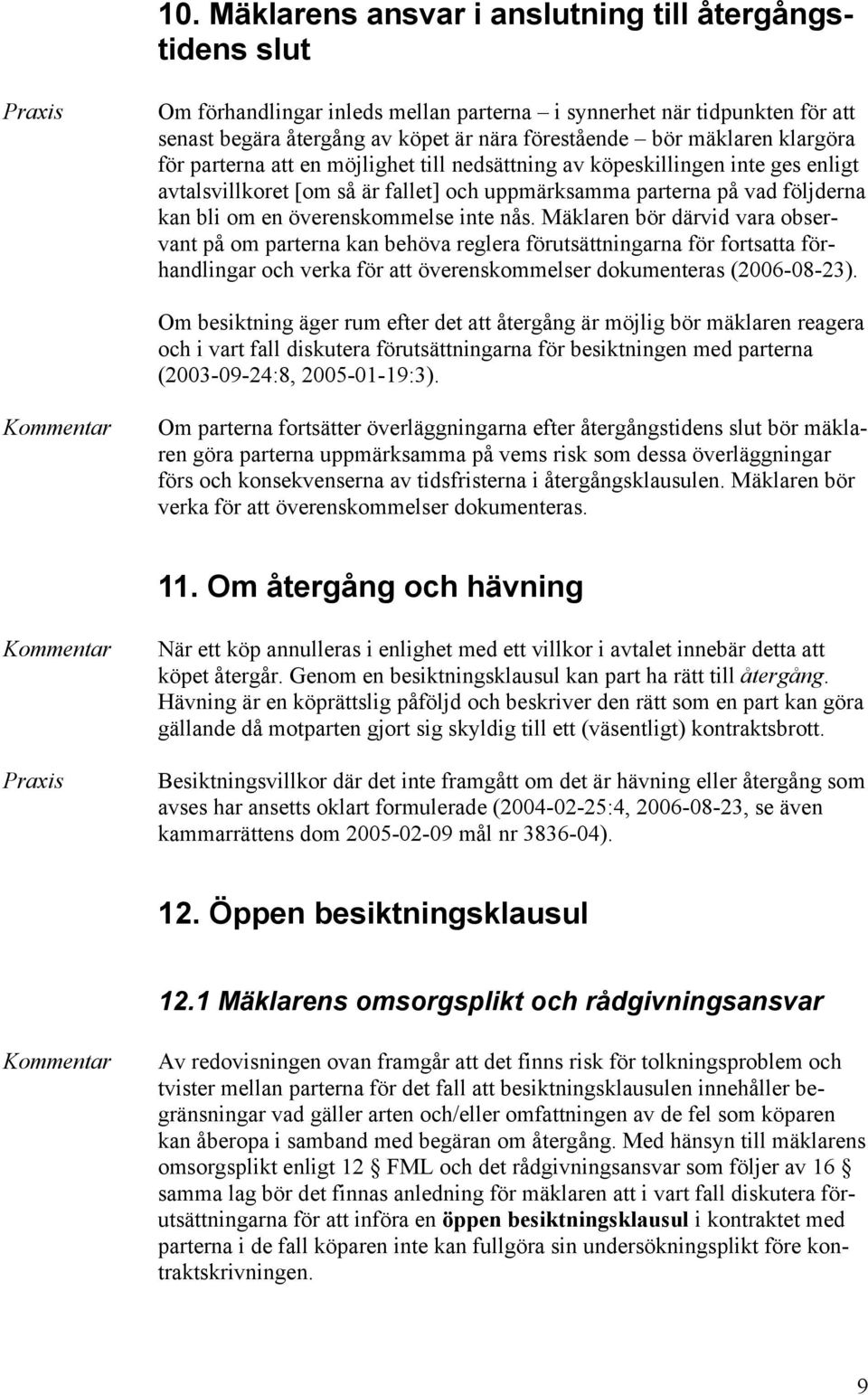 inte nås. Mäklaren bör därvid vara observant på om parterna kan behöva reglera förutsättningarna för fortsatta förhandlingar och verka för att överenskommelser dokumenteras (2006-08-23).