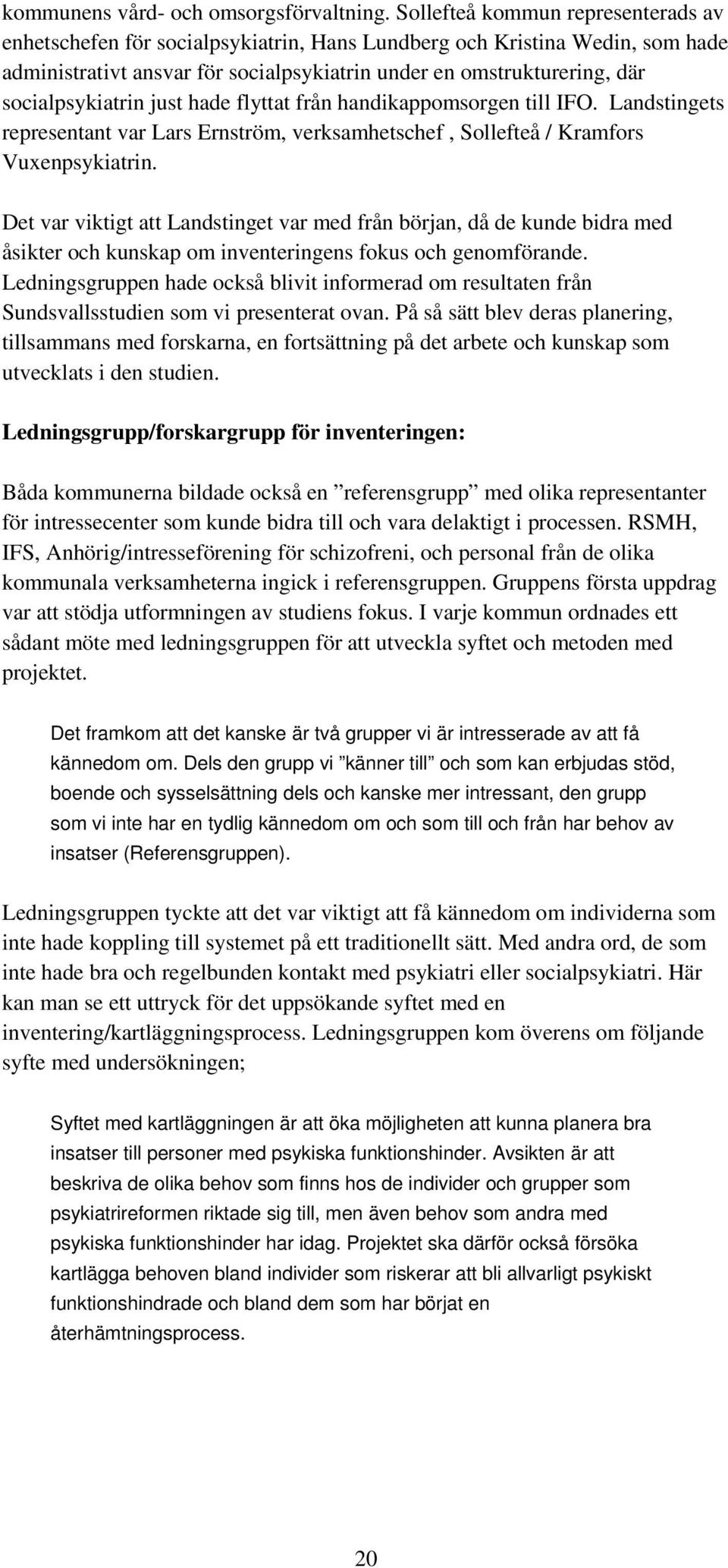 socialpsykiatrin just hade flyttat från handikappomsorgen till IFO. Landstingets representant var Lars Ernström, verksamhetschef, Sollefteå / Kramfors Vuxenpsykiatrin.
