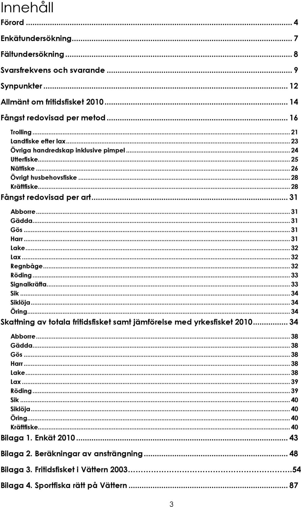 .. 31 Gös... 31 Harr... 31 Lake... 32 Lax... 32 Regnbåge... 32 Röding... 33 Signalkräfta... 33 Sik... 34 Siklöja... 34 Öring... 34 Skattning av totala fritidsfisket samt jämförelse med yrkesfisket 2010.