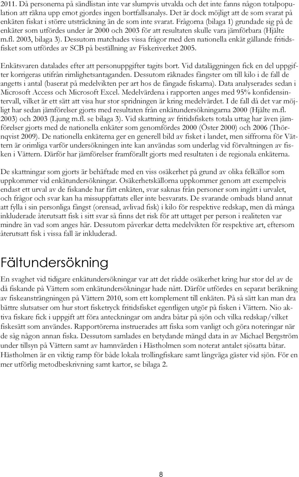 Frågorna (bilaga 1) grundade sig på de enkäter som utfördes under år 2000 och 2003 för att resultaten skulle vara jämförbara (Hjälte m.fl. 2003, bilaga 3).