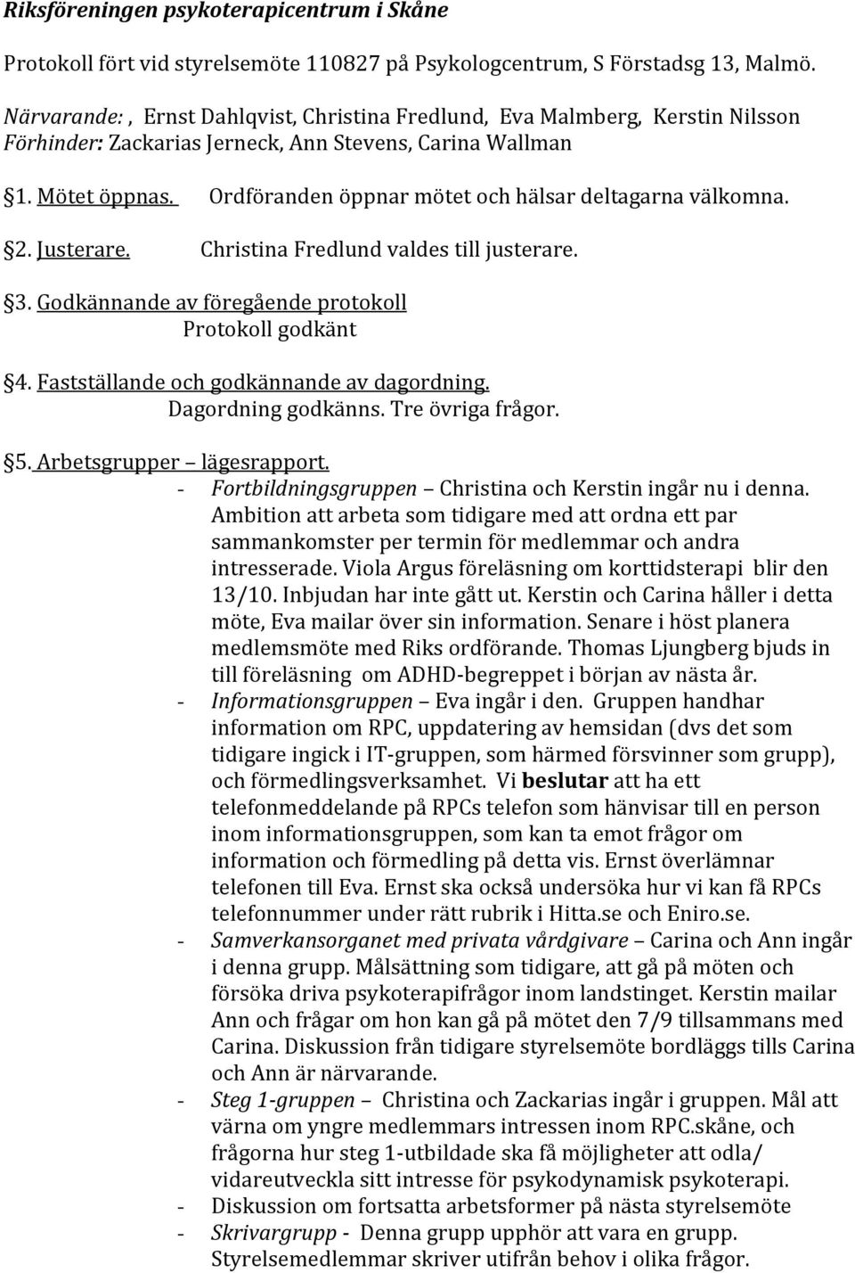 Ordföranden öppnar mötet och hälsar deltagarna välkomna. 2. Justerare. Christina Fredlund valdes till justerare. 3. Godkännande av föregående protokoll Protokoll godkänt 4.