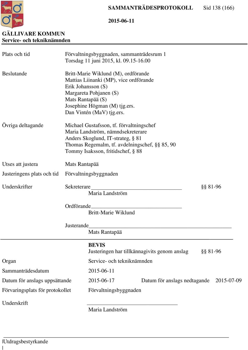 Rantapää (S) Josephine Högman (M) tjg.ers. Dan Vintén (MaV) tjg.ers. Michael Gustafsson, tf. förvaltningschef Maria Landström, nämndsekreterare Anders Skoglund, IT-strateg, 81 Thomas Regemalm, tf.