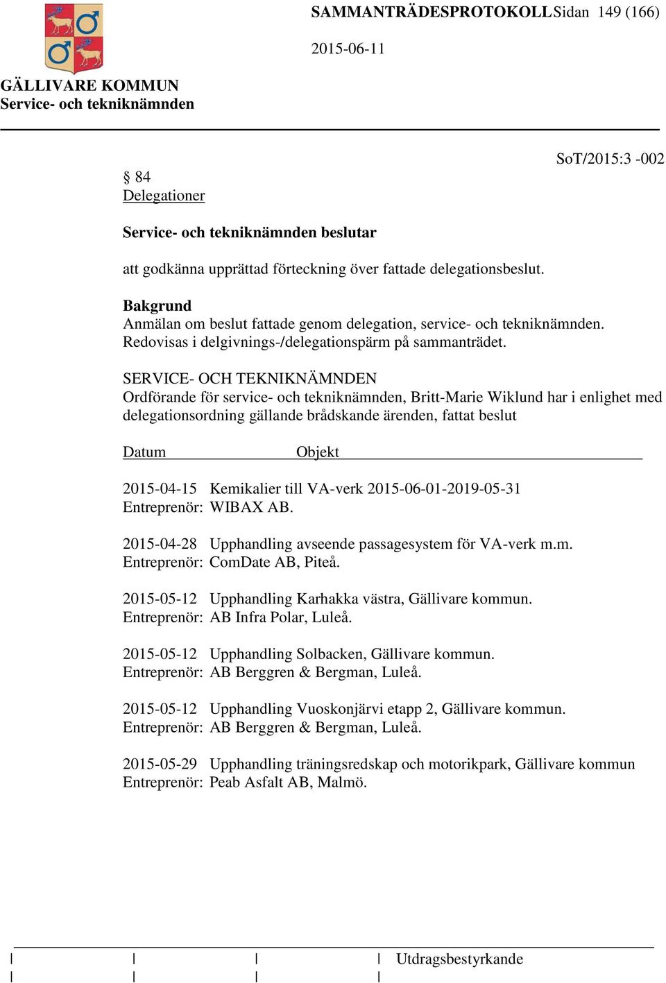 SERVICE- OCH TEKNIKNÄMNDEN Ordförande för service- och tekniknämnden, Britt-Marie Wiklund har i enlighet med delegationsordning gällande brådskande ärenden, fattat beslut Datum Objekt 2015-04-15