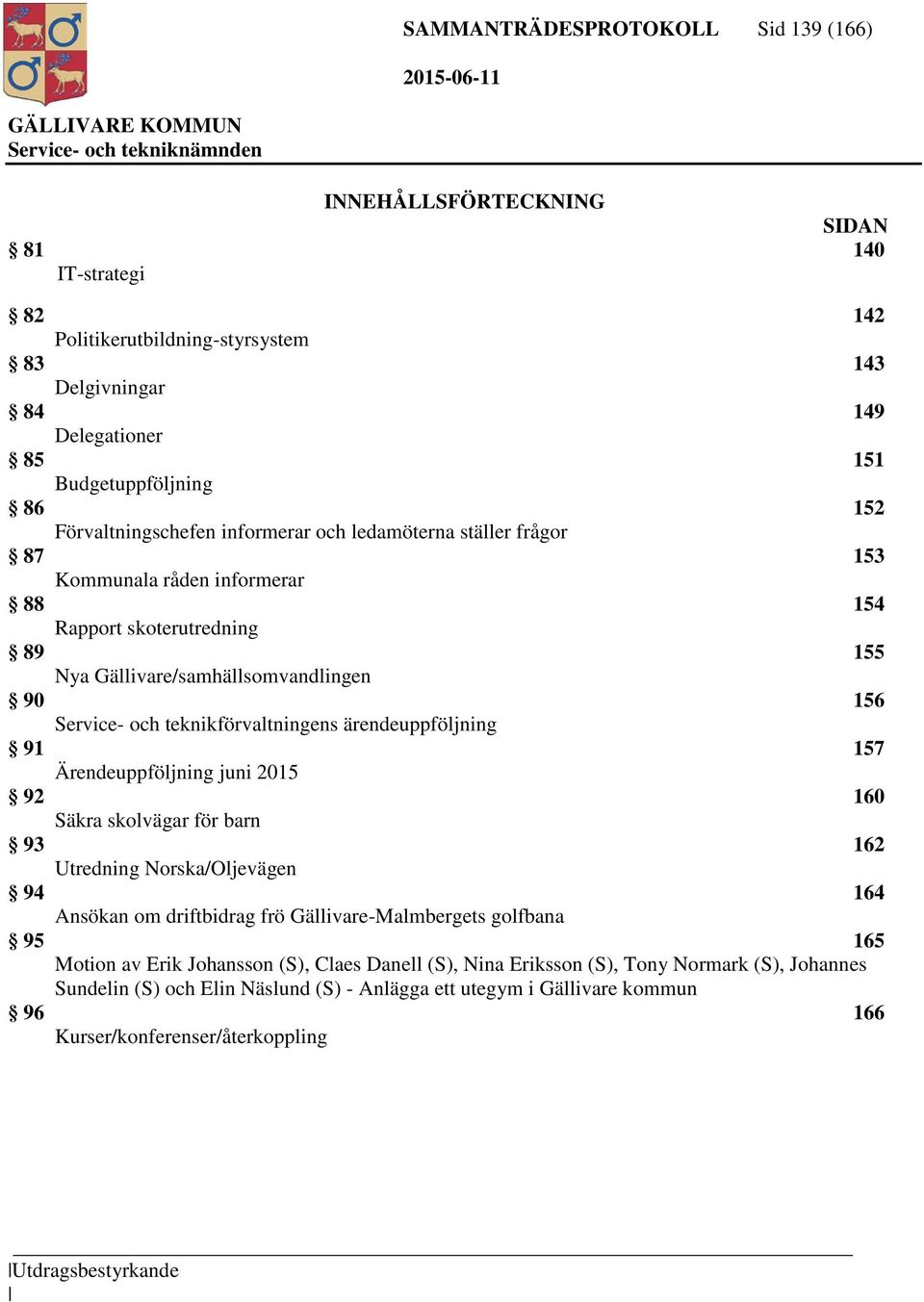 teknikförvaltningens ärendeuppföljning 91 157 Ärendeuppföljning juni 2015 92 160 Säkra skolvägar för barn 93 162 Utredning Norska/Oljevägen 94 164 Ansökan om driftbidrag frö Gällivare-Malmbergets