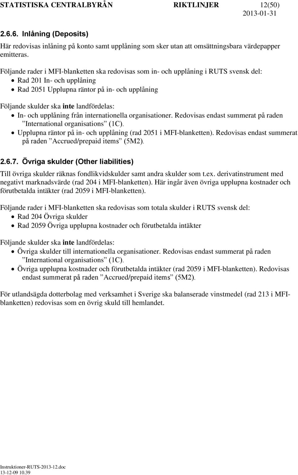 In- och upplåning från internationella organisationer. Redovisas endast summerat på raden International organisations (1C). Upplupna räntor på in- och upplåning (rad 2051 i MFI-blanketten).