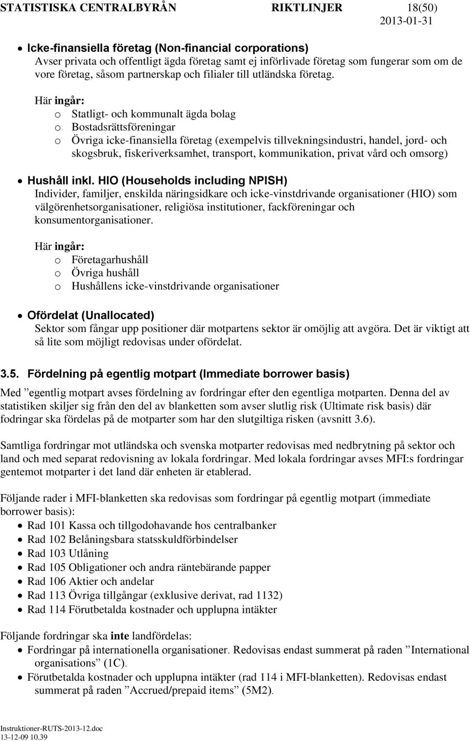 Här ingår: o Statligt- och kommunalt ägda bolag o Bostadsrättsföreningar o Övriga icke-finansiella företag (exempelvis tillvekningsindustri, handel, jord- och skogsbruk, fiskeriverksamhet, transport,