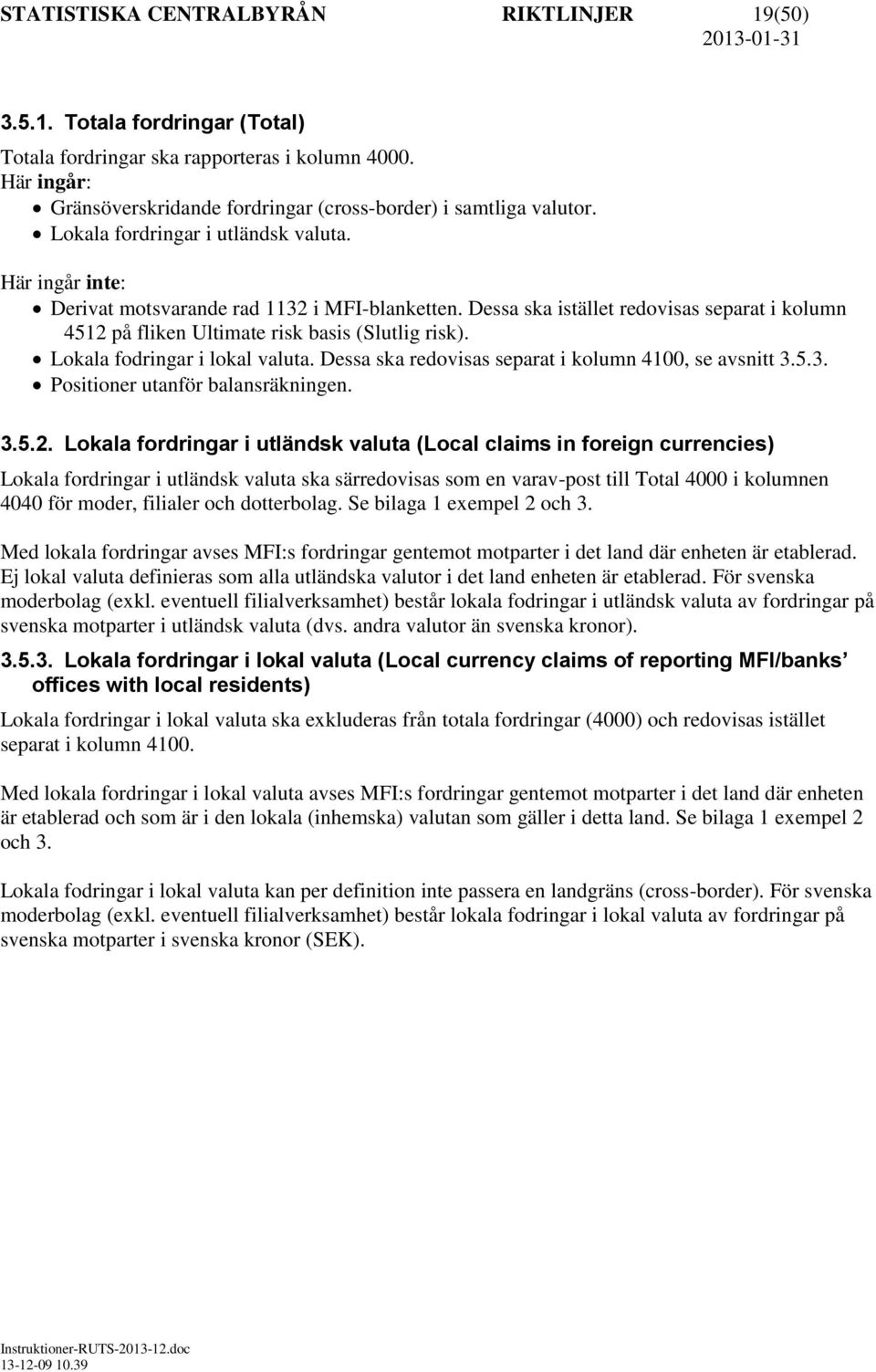 Lokala fodringar i lokal valuta. Dessa ska redovisas separat i kolumn 4100, se avsnitt 3.5.3. Positioner utanför balansräkningen. 3.5.2.