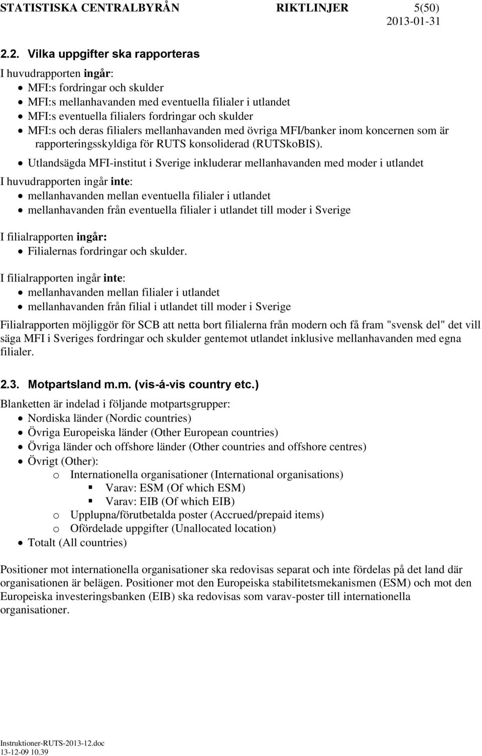 och deras filialers mellanhavanden med övriga MFI/banker inom koncernen som är rapporteringsskyldiga för RUTS konsoliderad (RUTSkoBIS).