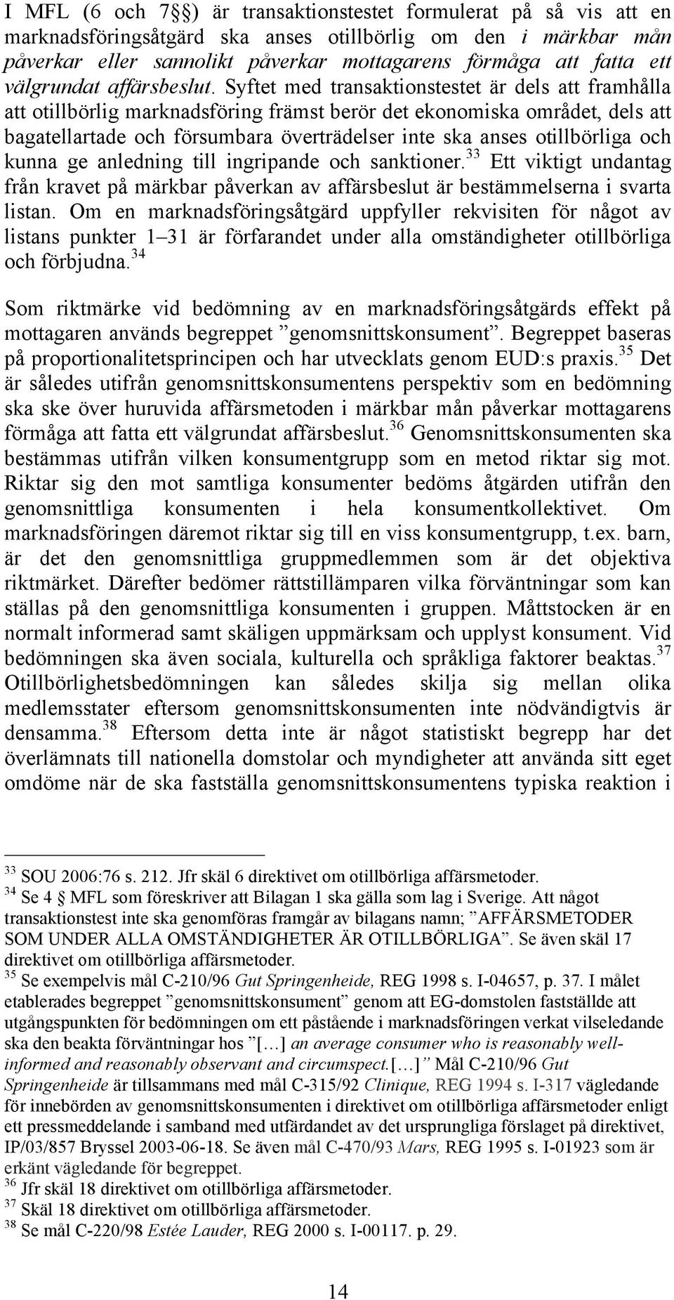 Syftet med transaktionstestet är dels att framhålla att otillbörlig marknadsföring främst berör det ekonomiska området, dels att bagatellartade och försumbara överträdelser inte ska anses