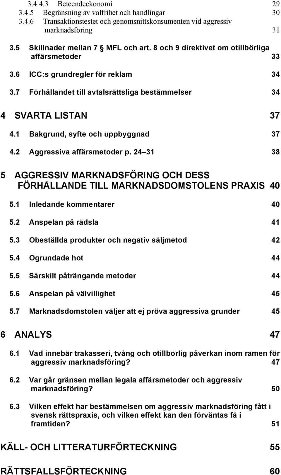 1 Bakgrund, syfte och uppbyggnad 37 4.2 Aggressiva affärsmetoder p. 24 31 38 5 AGGRESSIV MARKNADSFÖRING OCH DESS FÖRHÅLLANDE TILL MARKNADSDOMSTOLENS PRAXIS 40 5.1 Inledande kommentarer 40 5.