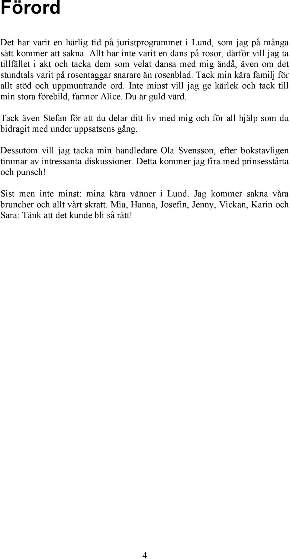 Tack min kära familj för allt stöd och uppmuntrande ord. Inte minst vill jag ge kärlek och tack till min stora förebild, farmor Alice. Du är guld värd.