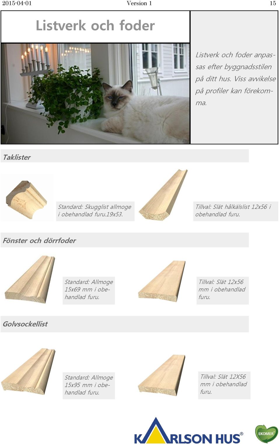 Tillval: Slät hålkälslist 12x56 i obehandlad furu. Fönster och dörrfoder Standard: Allmoge 15x69 mm i obehandlad furu.