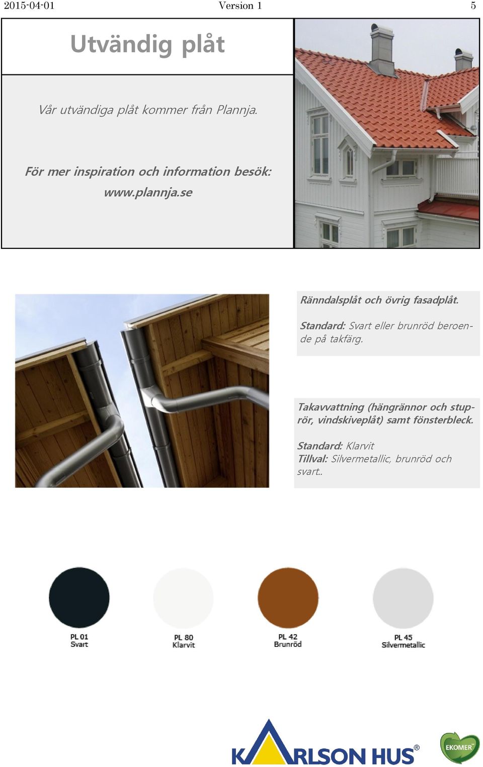 se Ränndalsplåt och övrig fasadplåt. Standard: Svart eller brunröd beroende på takfärg.