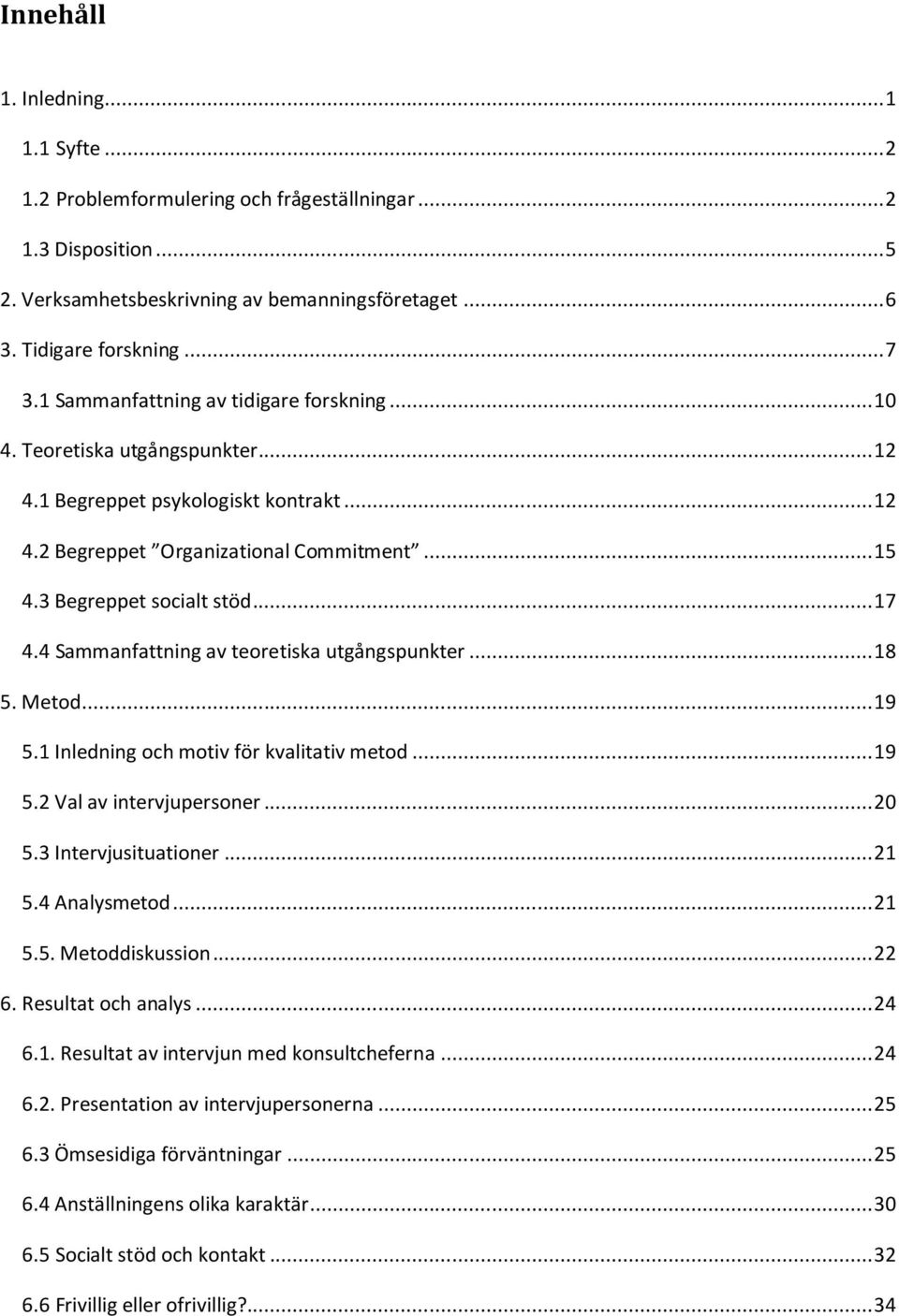 .. 17 4.4 Sammanfattning av teoretiska utgångspunkter... 18 5. Metod... 19 5.1 Inledning och motiv för kvalitativ metod... 19 5.2 Val av intervjupersoner... 20 5.3 Intervjusituationer... 21 5.