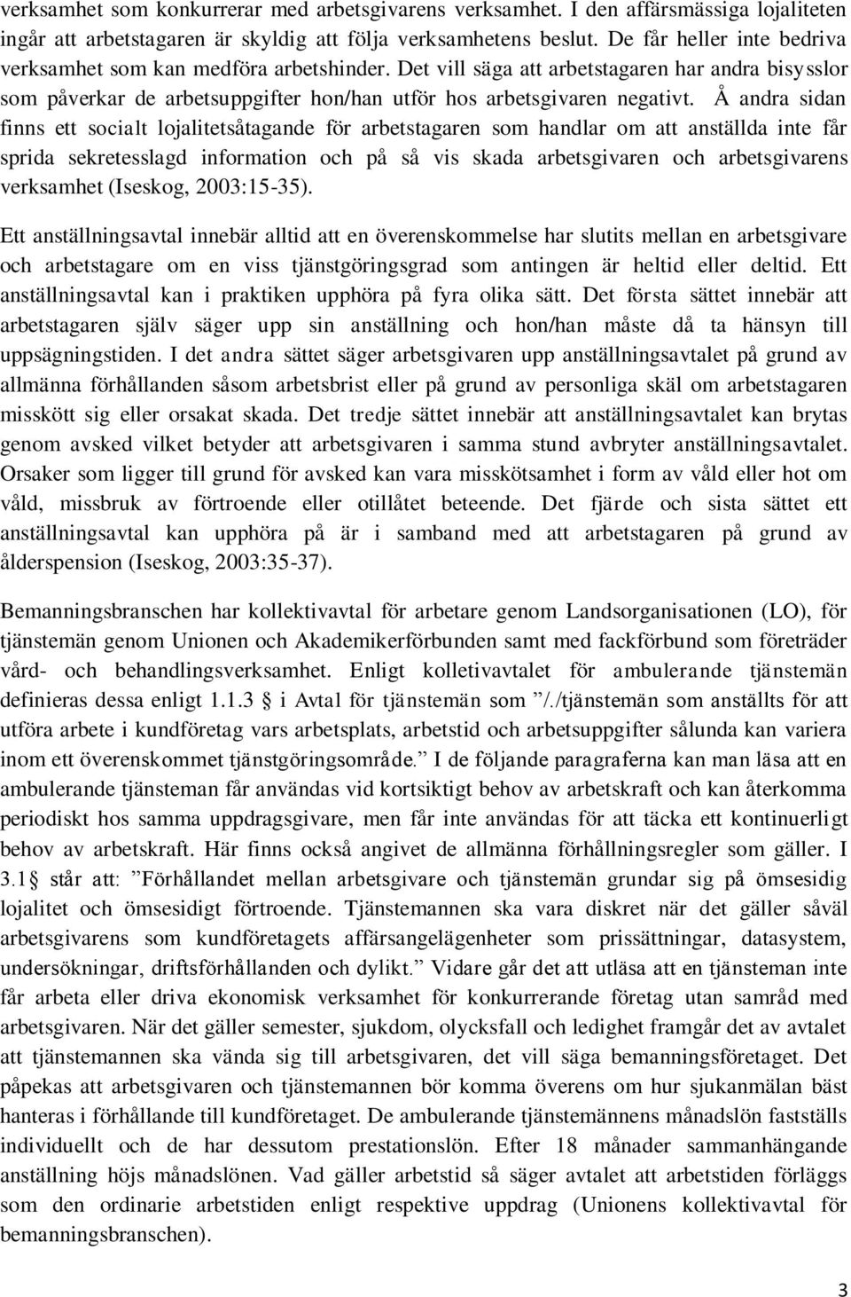 Å andra sidan finns ett socialt lojalitetsåtagande för arbetstagaren som handlar om att anställda inte får sprida sekretesslagd information och på så vis skada arbetsgivaren och arbetsgivarens