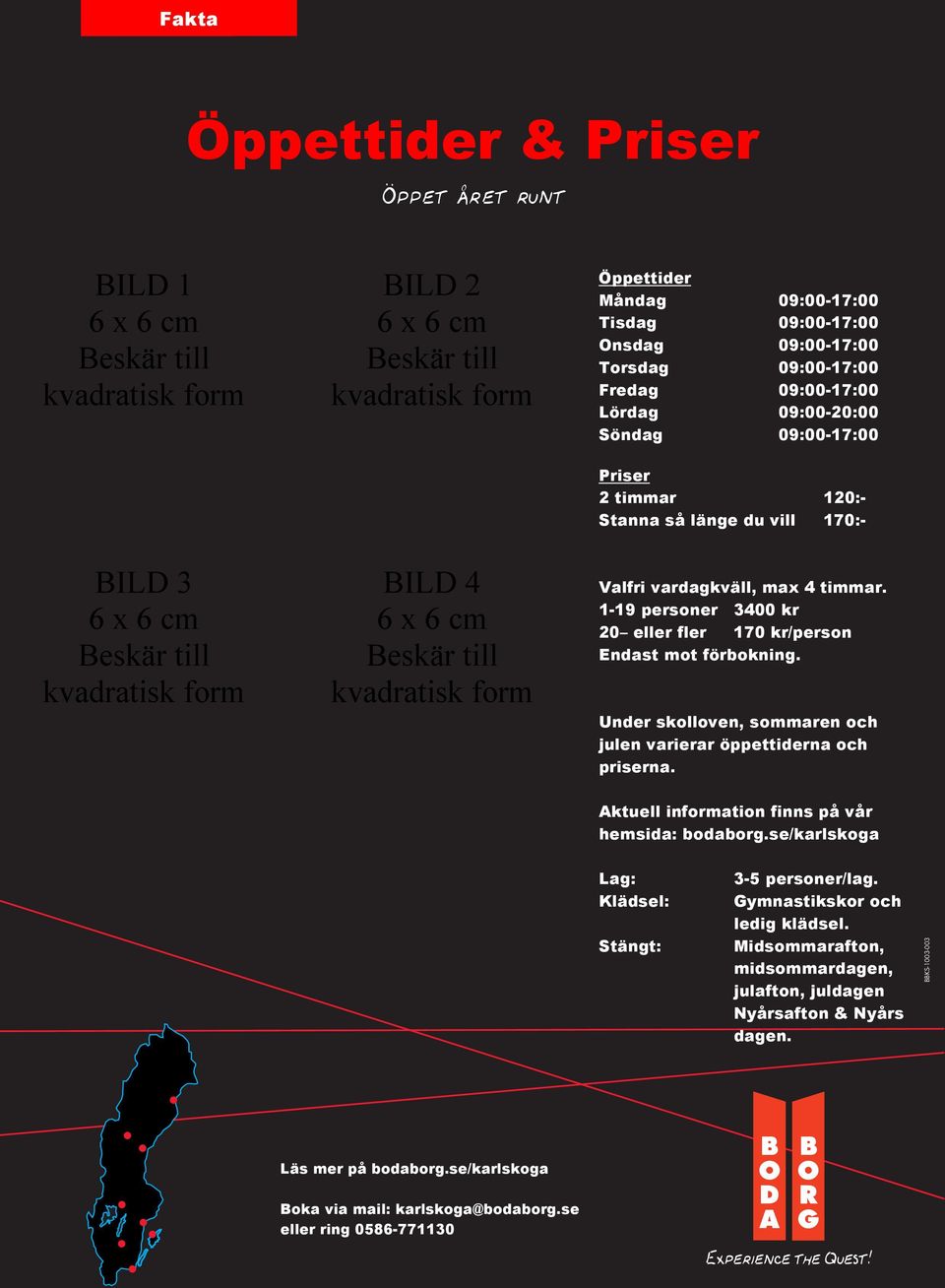 1-19 personer 3400 kr 20 eller fler 170 kr/person Endast mot förbokning. Under skolloven, sommaren och julen varierar öppettiderna och priserna.