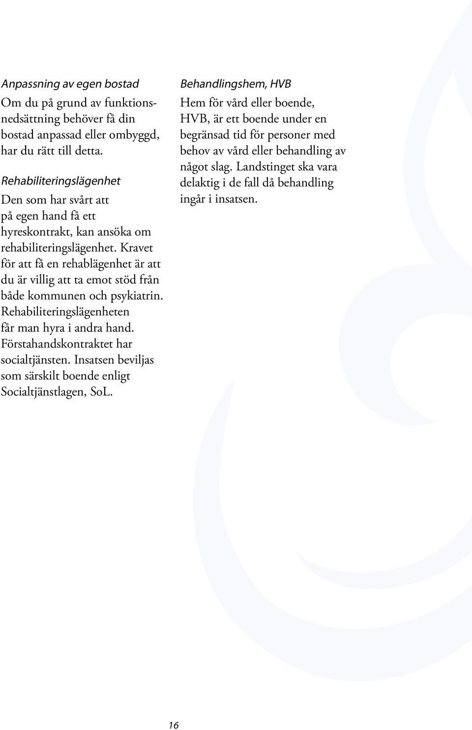 Kravet för att få en rehablägenhet är att du är villig att ta emot stöd från både kommunen och psykiatrin. Rehabiliteringslägenheten får man hyra i andra hand.