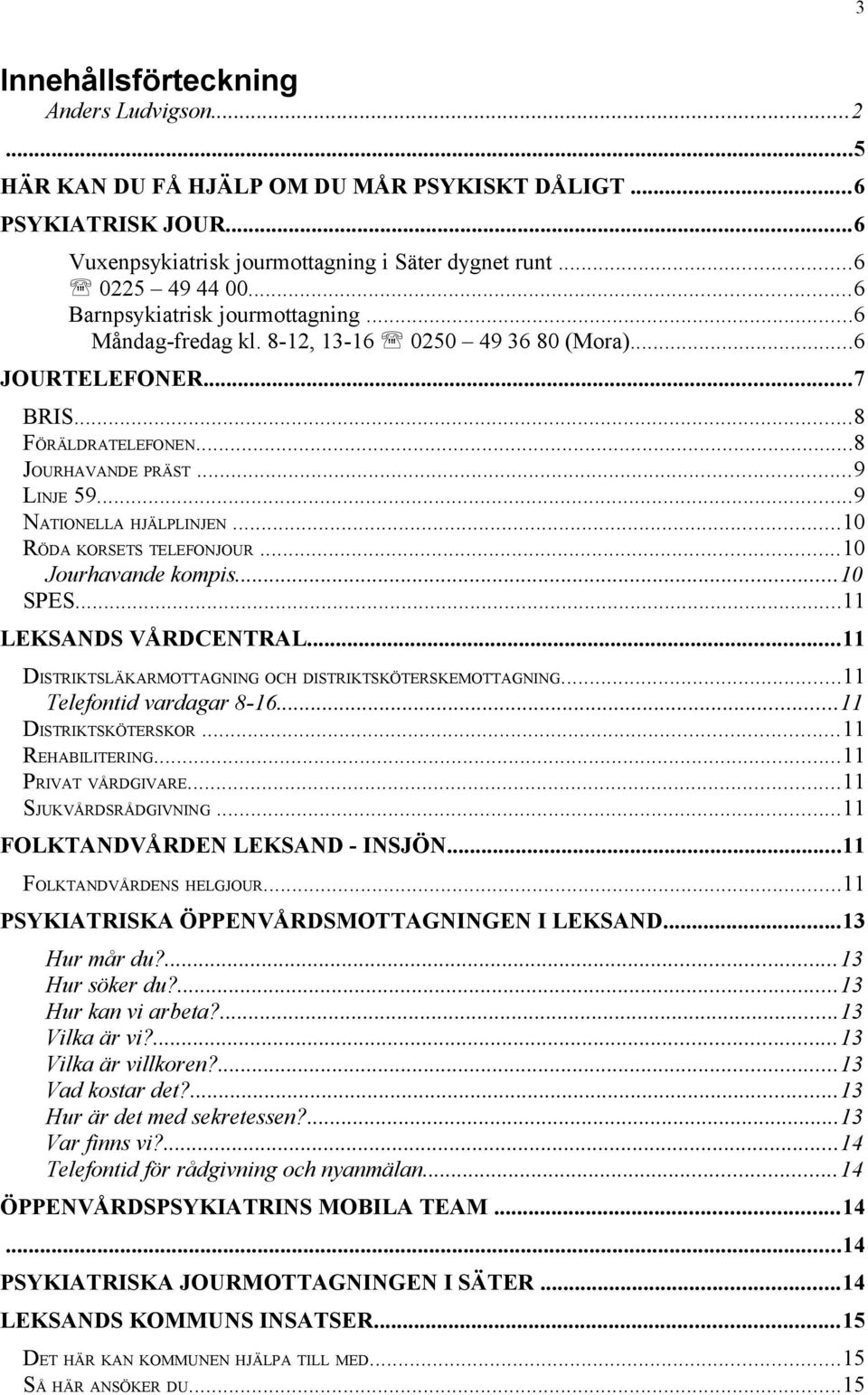 ..10 RÖDA KORSETS TELEFONJOUR...10 Jourhavande kompis...10 SPES...11 LEKSANDS VÅRDCENTRAL...11 DISTRIKTSLÄKARMOTTAGNING OCH DISTRIKTSKÖTERSKEMOTTAGNING...11 Telefontid vardagar 8-16.