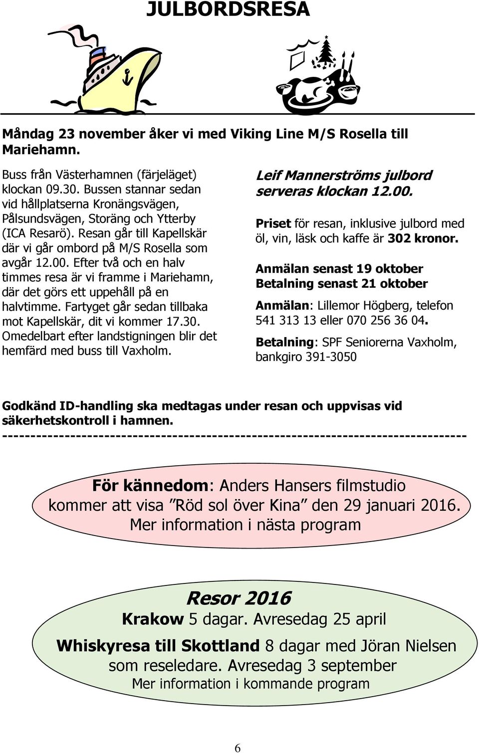 Efter två och en halv timmes resa är vi framme i Mariehamn, där det görs ett uppehåll på en halvtimme. Fartyget går sedan tillbaka mot Kapellskär, dit vi kommer 17.30.
