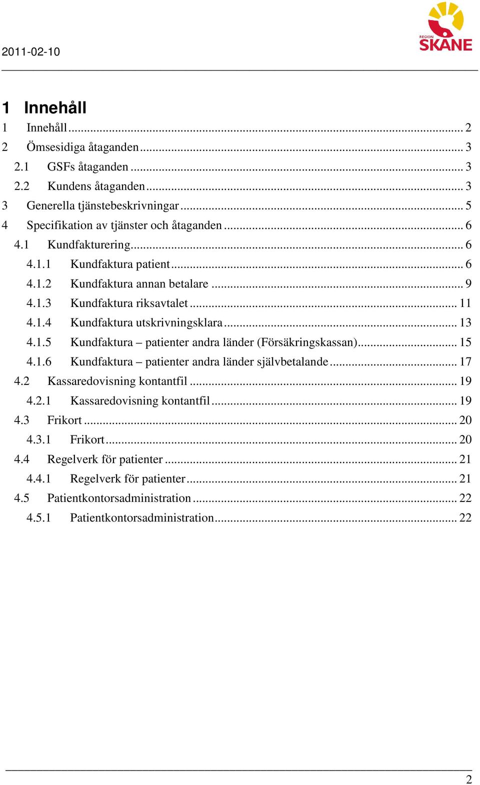 .. 15 4.1.6 Kundfaktura patienter andra länder självbetalande... 17 4.2 Kassaredovisning kontantfil... 19 4.2.1 Kassaredovisning kontantfil... 19 4.3 Frikort... 20 4.