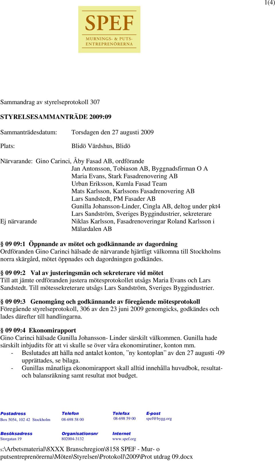 Johansson-Linder, Cingla AB, deltog under pkt4 Lars Sandström, Sveriges Byggindustrier, sekreterare Ej närvarande Niklas Karlsson, Fasadrenoveringar Roland Karlsson i Mälardalen AB 09 09:1 Öppnande