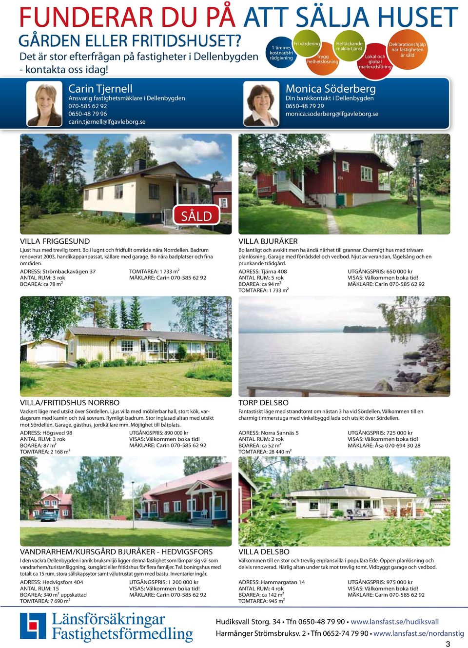 se 1 timmes kostnadsfri rådgivning Fri värdering Trygg helhetslösning Heltäckande mäklartjänst Lokal och global marknadsföring Monica Söderberg Din bankkontakt i Dellenbygden 0650-48 79 29 monica.