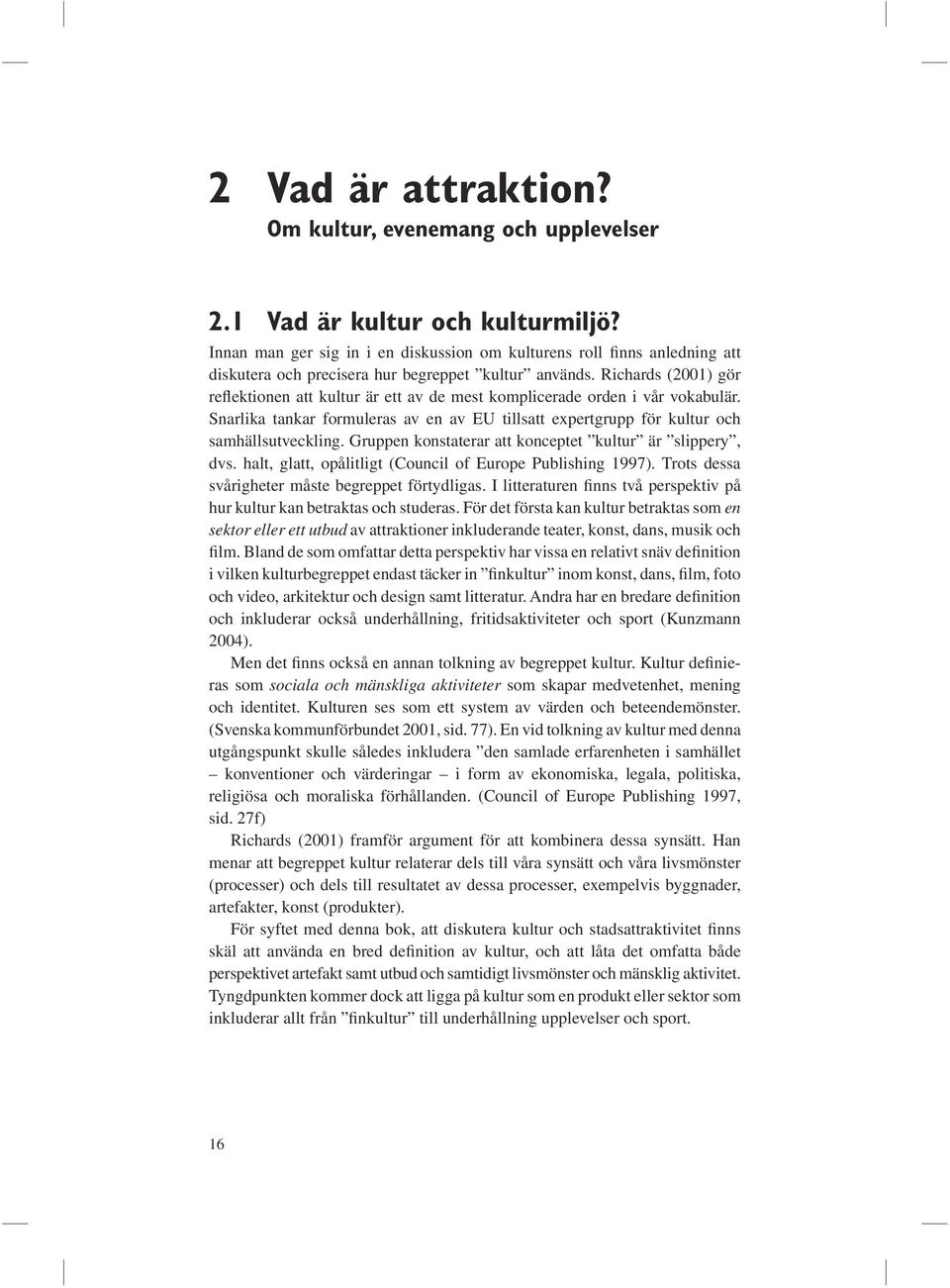 Richards (2001) gör reflektionen att kultur är ett av de mest komplicerade orden i vår vokabulär. Snarlika tankar formuleras av en av EU tillsatt expertgrupp för kultur och samhällsutveckling.