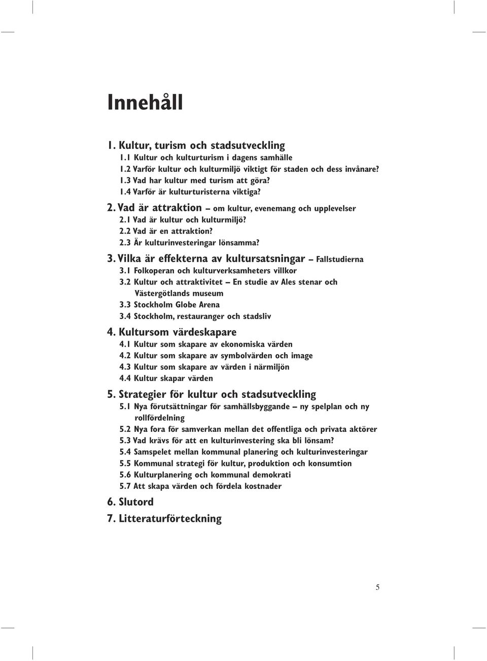 Vilka är effekterna av kultursatsningar Fallstudierna 3.1 Folkoperan och kulturverksamheters villkor 3.2 Kultur och attraktivitet En studie av Ales stenar och Västergötlands museum 3.