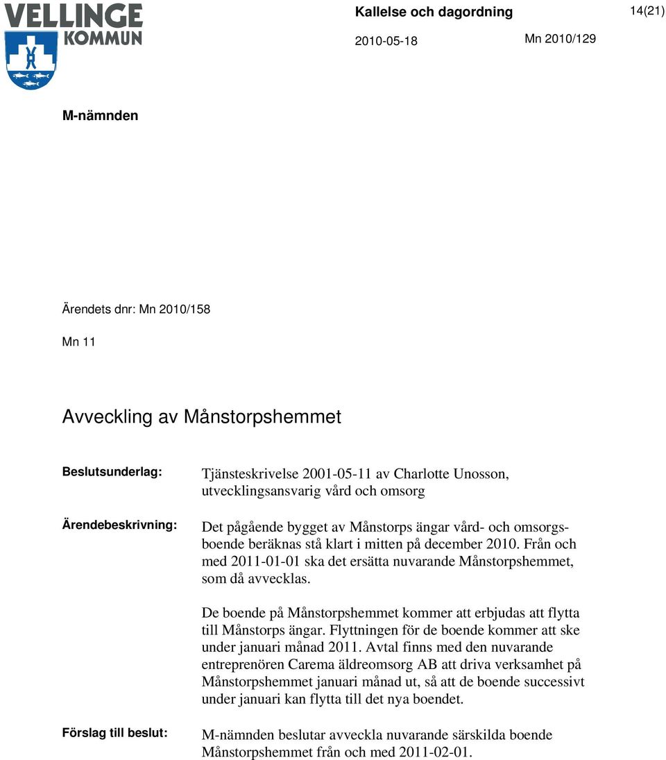 De boende på Månstorpshemmet kommer att erbjudas att flytta till Månstorps ängar. Flyttningen för de boende kommer att ske under januari månad 2011.