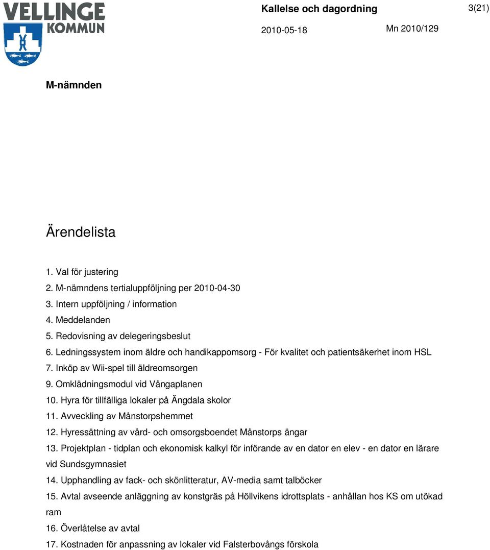 Hyra för tillfälliga lokaler på Ängdala skolor 11. Avveckling av Månstorpshemmet 12. Hyressättning av vård- och omsorgsboendet Månstorps ängar 13.