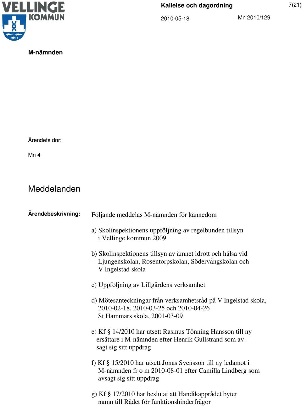 skola, 2010-02-18, 2010-03-25 och 2010-04-26 St Hammars skola, 2001-03-09 e) Kf 14/2010 har utsett Rasmus Tönning Hansson till ny ersättare i efter Henrik Gullstrand som avsagt sig sitt uppdrag f) Kf