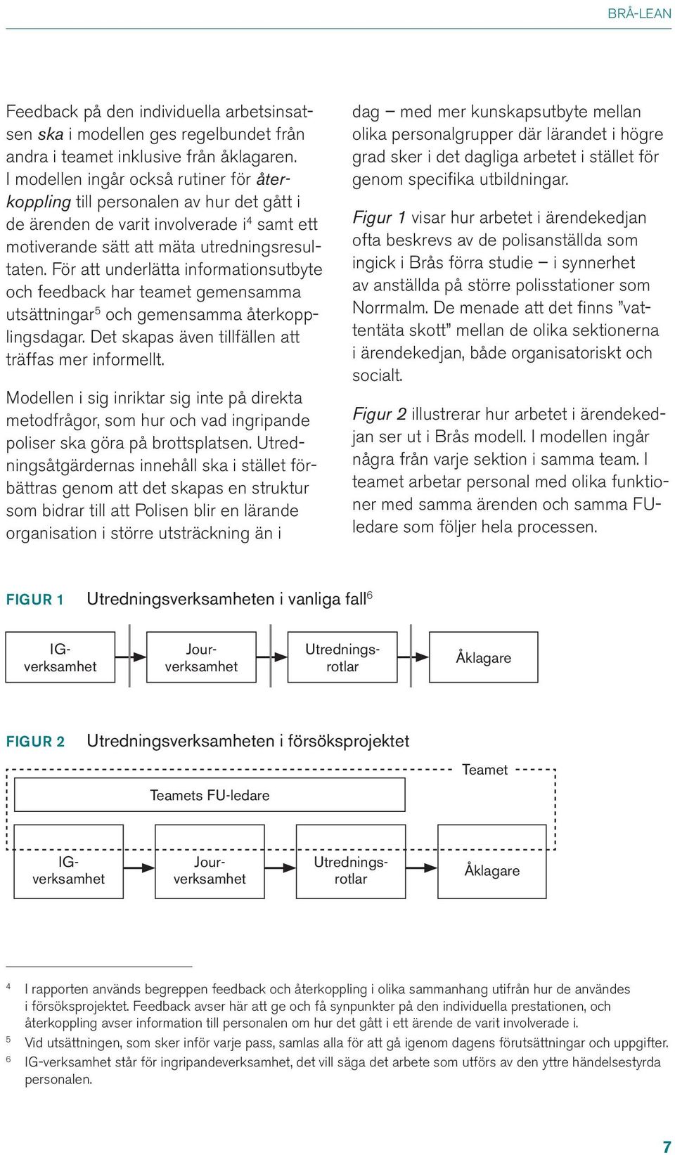 För att underlätta informationsutbyte och feedback har teamet gemensamma utsättningar 5 och gemensamma återkopplingsdagar. Det skapas även tillfällen att träffas mer informellt.