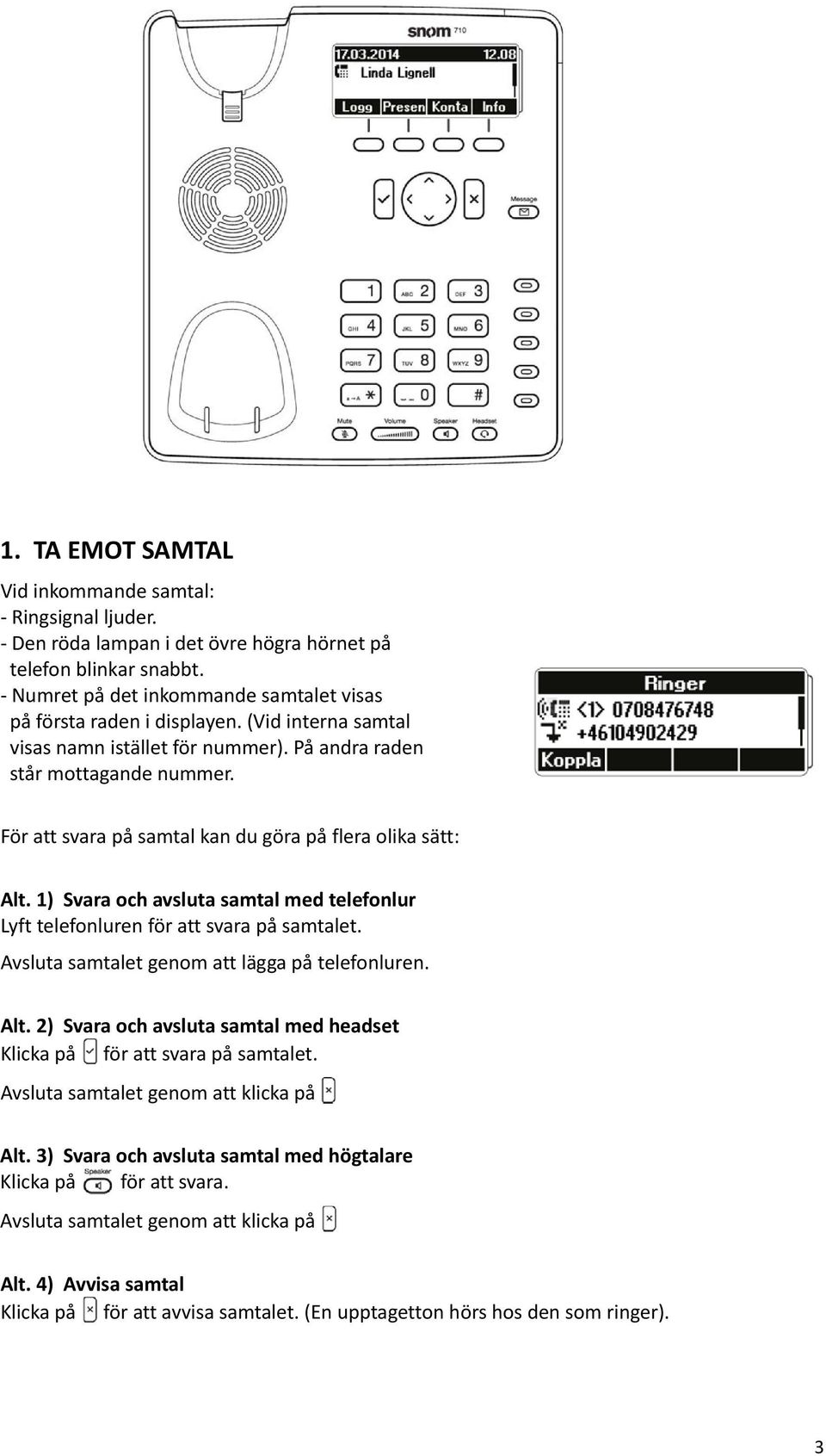 För att svara på samtal kan du göra på flera olika sätt: Alt. 1) Svara och avsluta samtal med telefonlur Lyft telefonluren för att svara på samtalet. Avsluta samtalet genom att lägga på telefonluren.