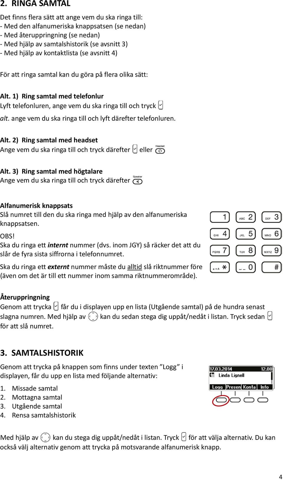 ange vem du ska ringa till och lyft därefter telefonluren. Alt. 2) Ring samtal med headset Ange vem du ska ringa till och tryck därefter eller Alt.