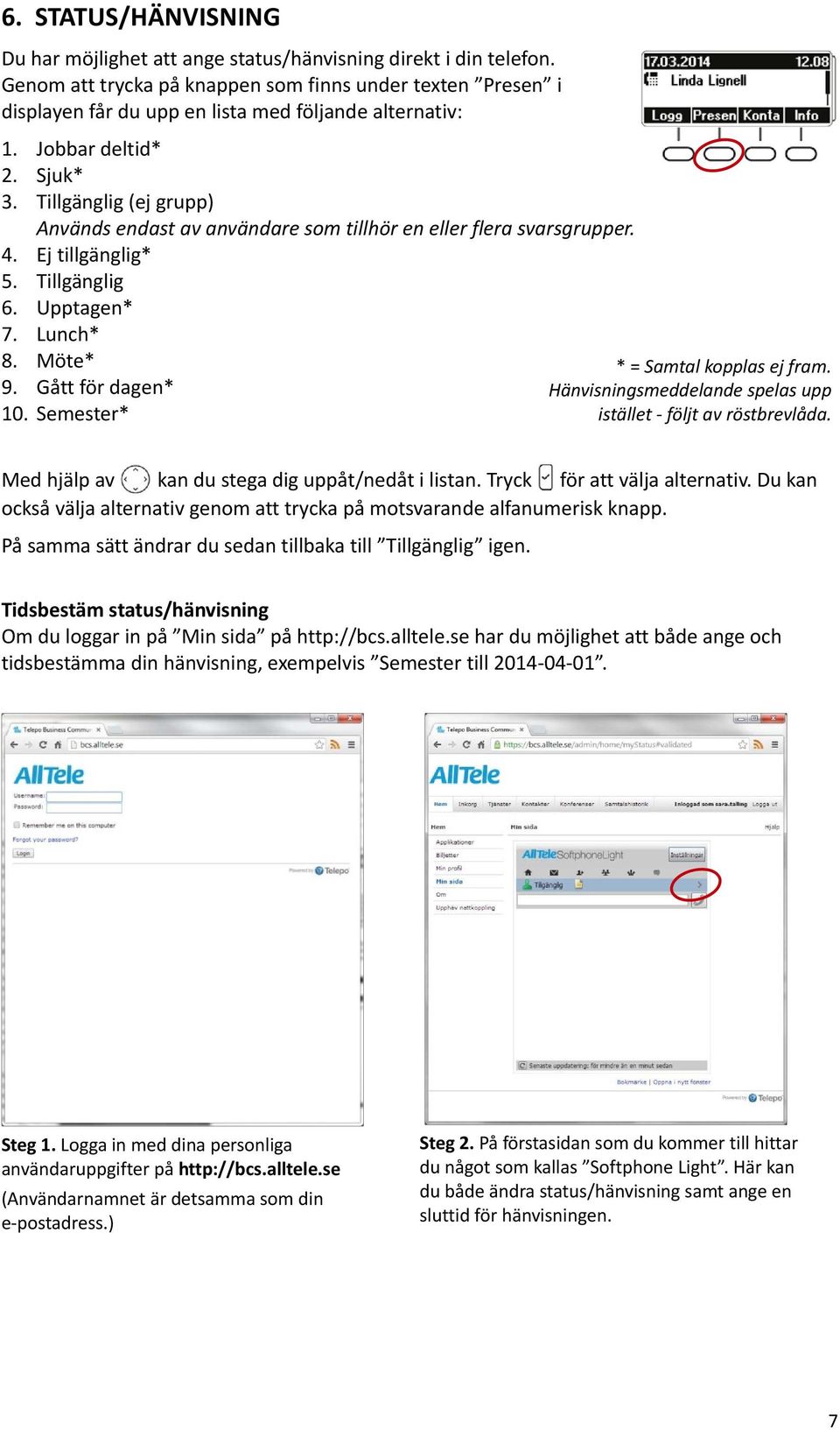 Tillgänglig (ej grupp) Används endast av användare som tillhör en eller flera svarsgrupper. 4. Ej tillgänglig* 5. Tillgänglig 6. Upptagen* 7. Lunch* 8. Möte* 9. Gått för dagen* 10.