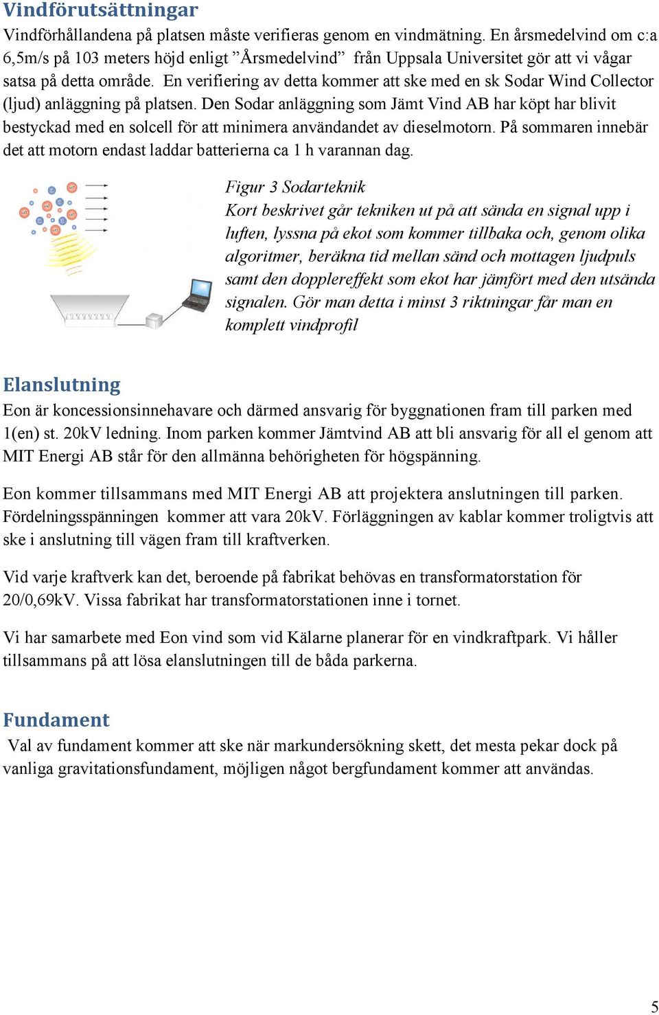 En verifiering av detta kommer att ske med en sk Sodar Wind Collector (ljud) anläggning på platsen.