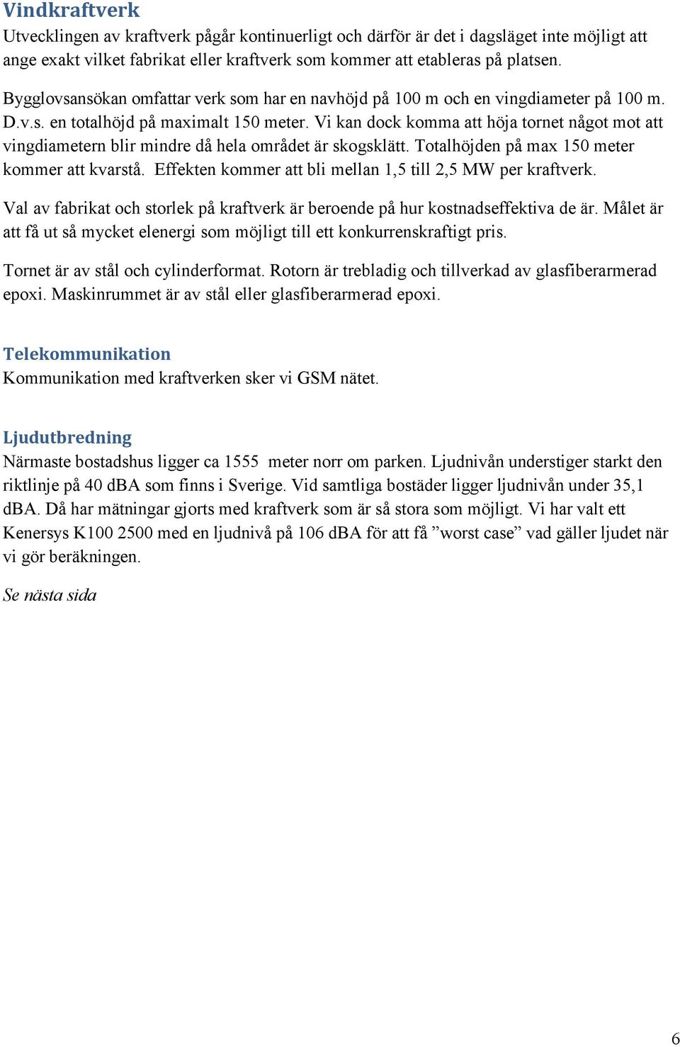 Vi kan dock komma att höja tornet något mot att vingdiametern blir mindre då hela området är skogsklätt. Totalhöjden på max 150 meter kommer att kvarstå.