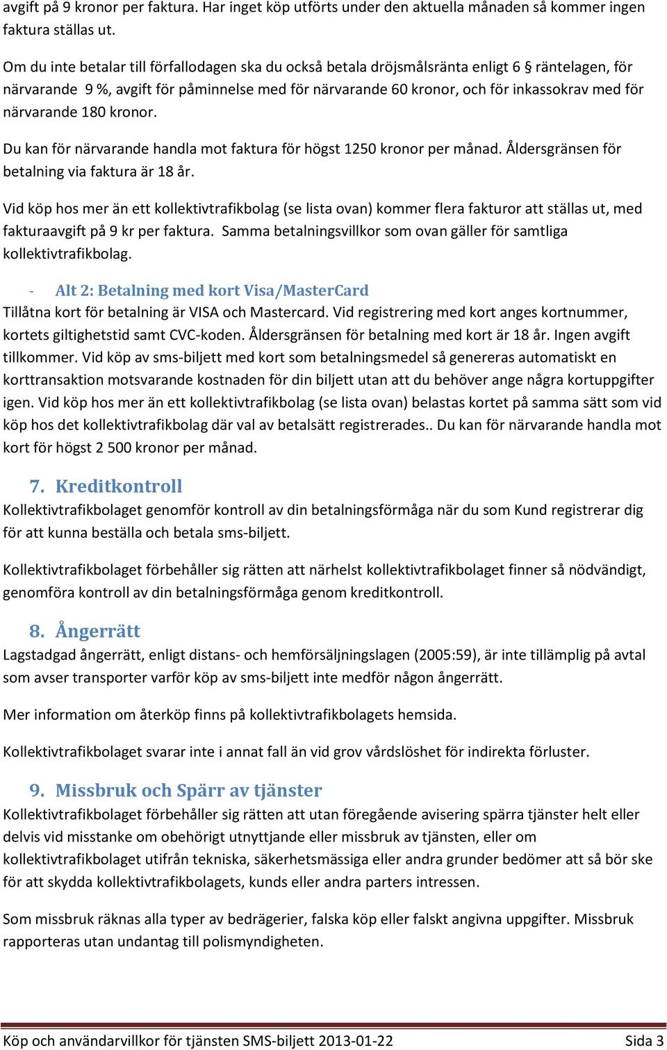 närvarande 180 kronor. Du kan för närvarande handla mot faktura för högst 1250 kronor per månad. Åldersgränsen för betalning via faktura är 18 år.