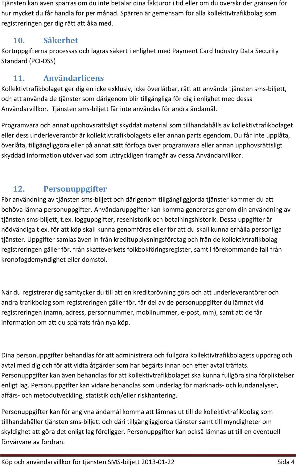 Säkerhet Kortuppgifterna processas och lagras säkert i enlighet med Payment Card Industry Data Security Standard (PCI-DSS) 11.
