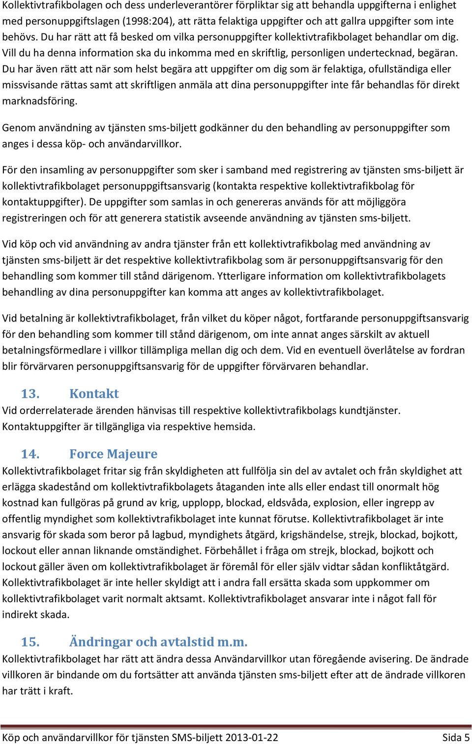 Vill du ha denna information ska du inkomma med en skriftlig, personligen undertecknad, begäran.