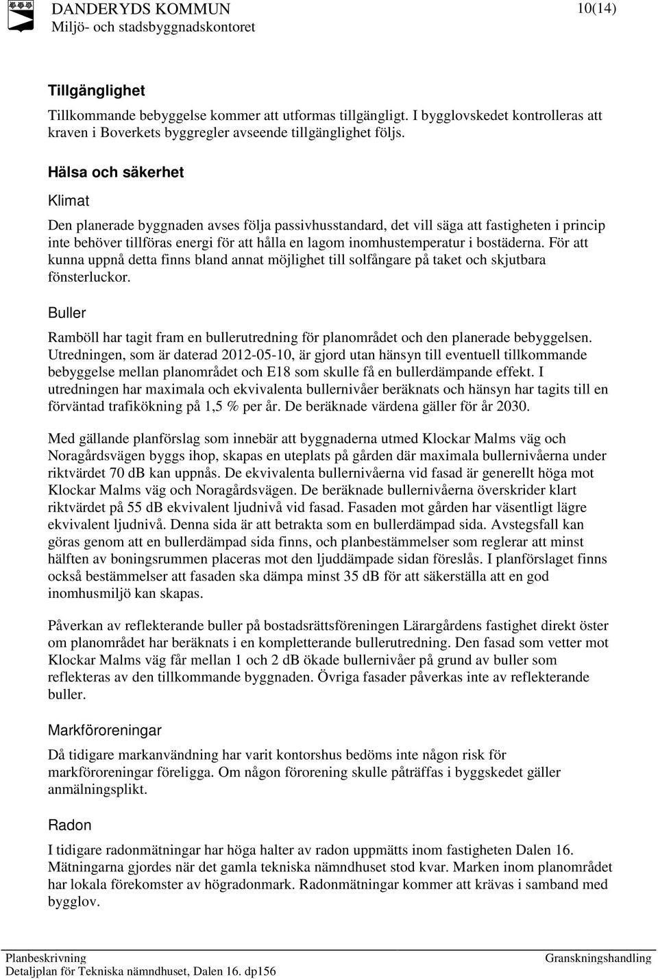 bostäderna. För att kunna uppnå detta finns bland annat möjlighet till solfångare på taket och skjutbara fönsterluckor.