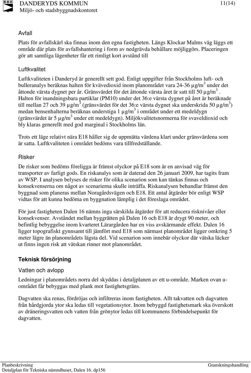 Enligt uppgifter från Stockholms luft- och bulleranalys beräknas halten för kvävedioxid inom planområdet vara 24-36 µg/m 3 under det åttonde värsta dygnet per år.