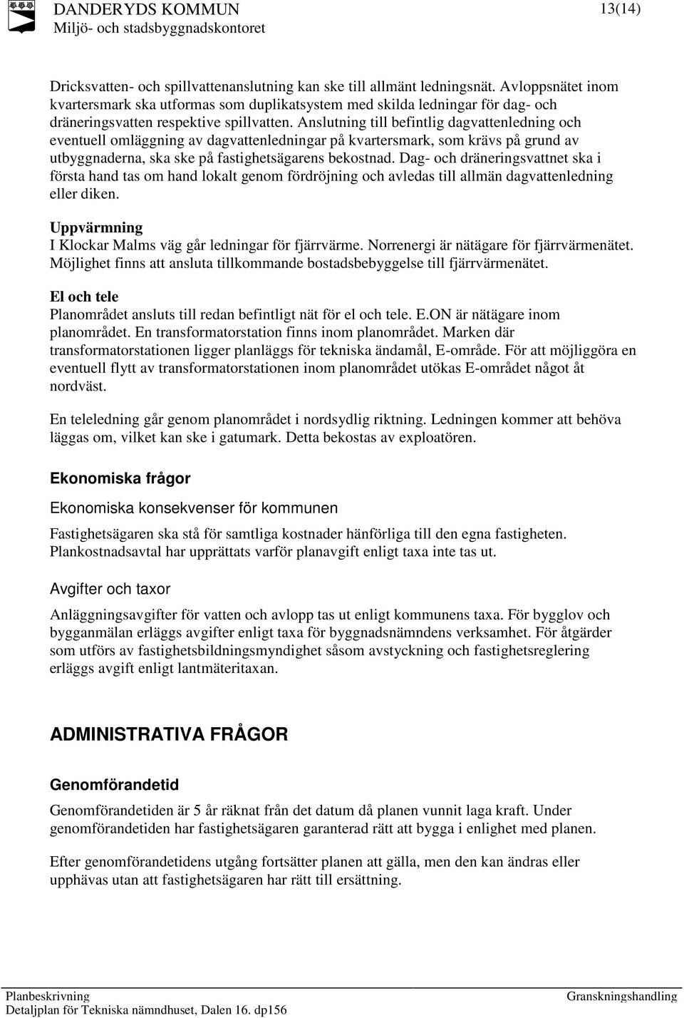 Anslutning till befintlig dagvattenledning och eventuell omläggning av dagvattenledningar på kvartersmark, som krävs på grund av utbyggnaderna, ska ske på fastighetsägarens bekostnad.