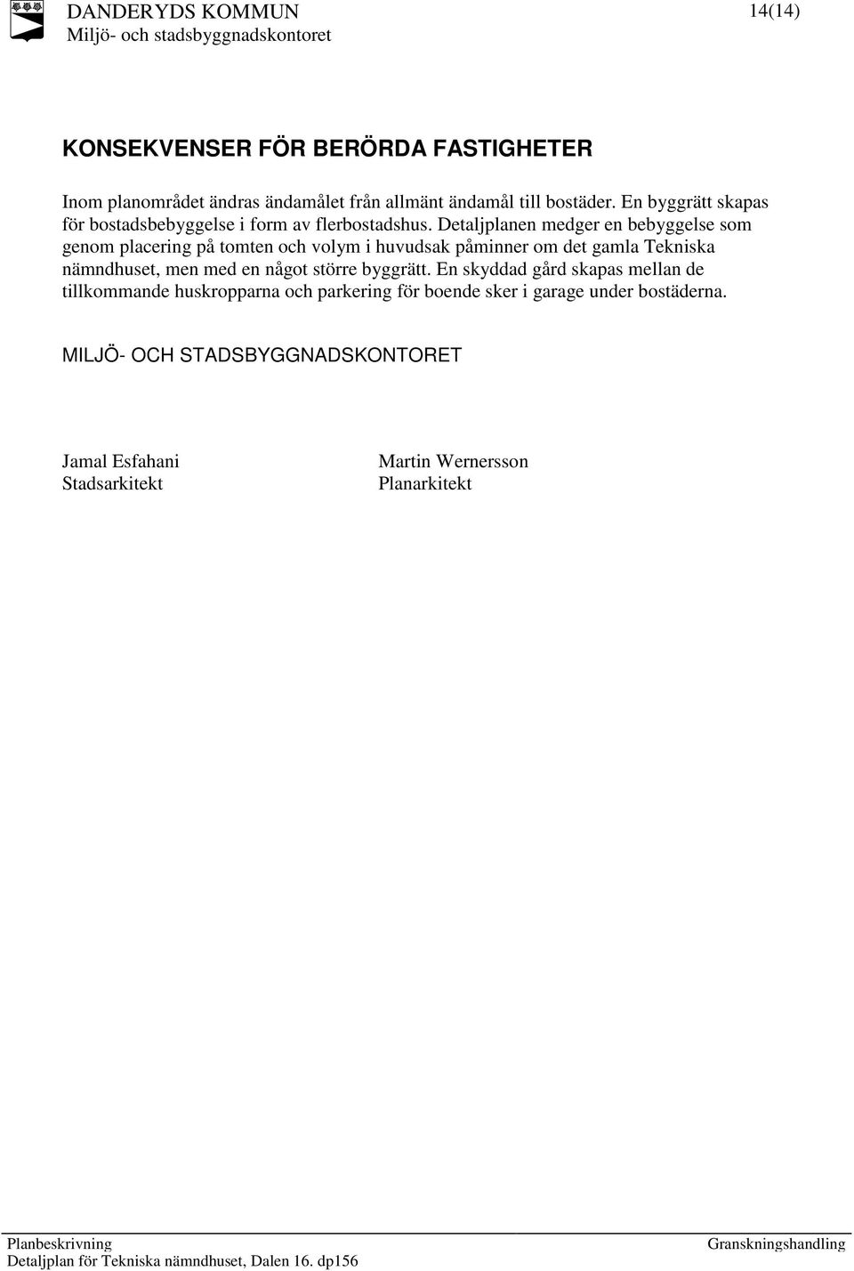 Detaljplanen medger en bebyggelse som genom placering på tomten och volym i huvudsak påminner om det gamla Tekniska nämndhuset, men med
