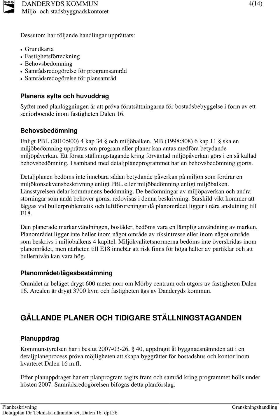 Behovsbedömning Enligt PBL (2010:900) 4 kap 34 och miljöbalken, MB (1998:808) 6 kap 11 ska en miljöbedömning upprättas om program eller planer kan antas medföra betydande miljöpåverkan.
