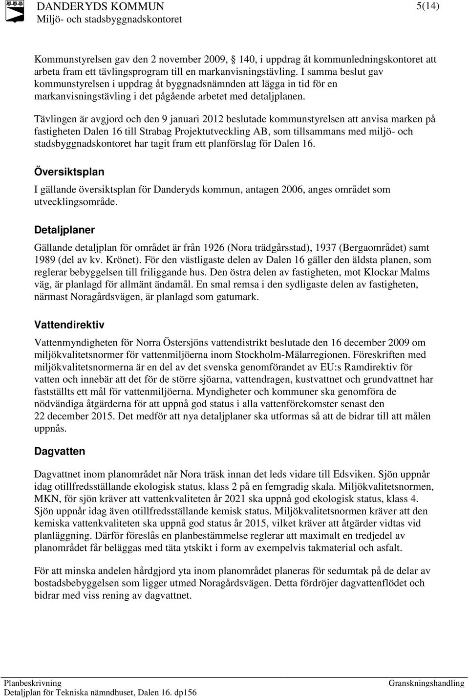 Tävlingen är avgjord och den 9 januari 2012 beslutade kommunstyrelsen att anvisa marken på fastigheten Dalen 16 till Strabag Projektutveckling AB, som tillsammans med miljö- och stadsbyggnadskontoret