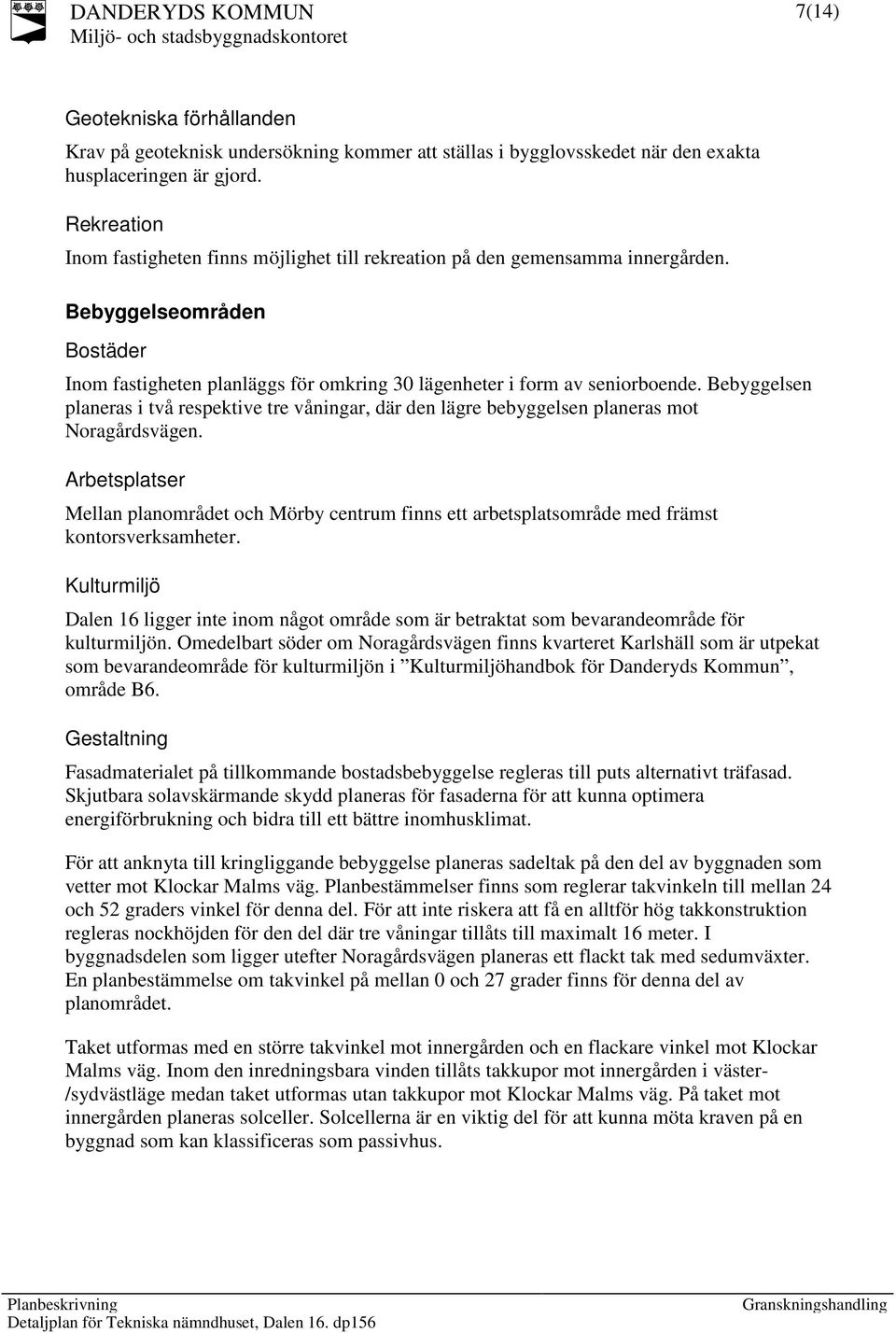 Bebyggelsen planeras i två respektive tre våningar, där den lägre bebyggelsen planeras mot Noragårdsvägen.