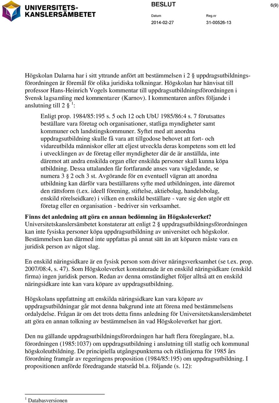 I kommentaren anförs följande i anslutning till 2 1 : Enligt prop. 1984/85:195 s. 5 och 12 och UbU 1985/86:4 s.